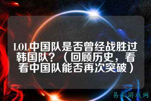 LOL中国队是否曾经战胜过韩国队?(回顾历史,看看中国队能否再次突破)