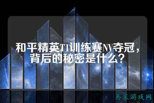 和平精英T1训练赛NV夺冠,背后的秘密是什么?