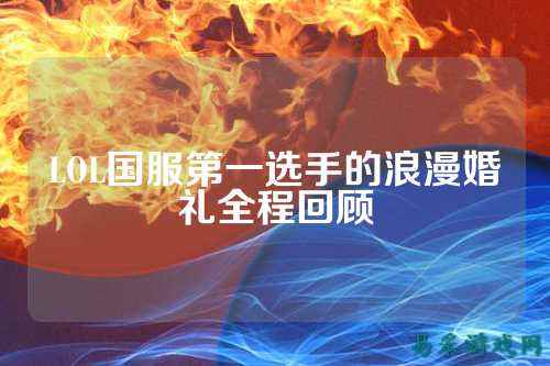 LOL国服第一选手的浪漫婚礼全程回顾