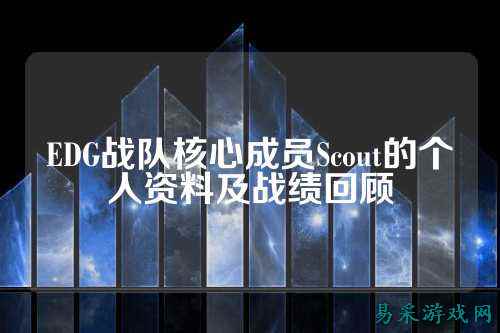 EDG战队核心成员Scout的个人资料及战绩回顾