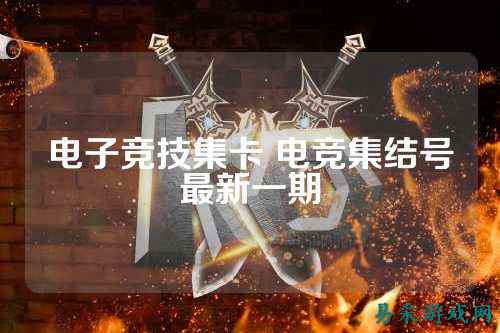电子竞技集卡 电竞集结号最新一期