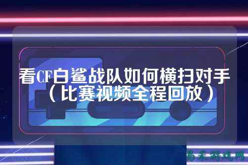 看CF白鲨战队如何横扫对手（比赛视频全程回放）