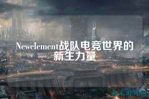 Newelement战队电竞世界的新生力量