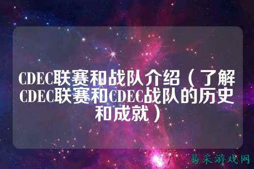 CDEC联赛和战队介绍(了解CDEC联赛和CDEC战队的历史和成就)