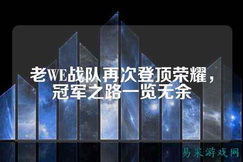 老WE战队再次登顶荣耀,冠军之路一览无余