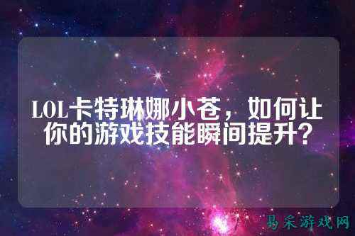 LOL卡特琳娜小苍，如何让你的游戏技能瞬间提升？