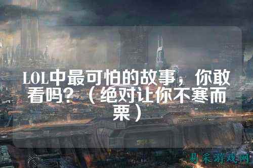 LOL中最可怕的故事，你敢看吗？（绝对让你不寒而栗）