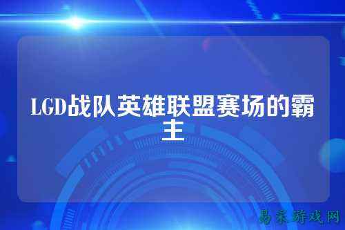 LGD战队英雄联盟赛场的霸主