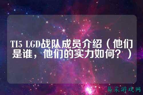 TI5 LGD战队成员介绍(他们是谁,他们的实力如何?)