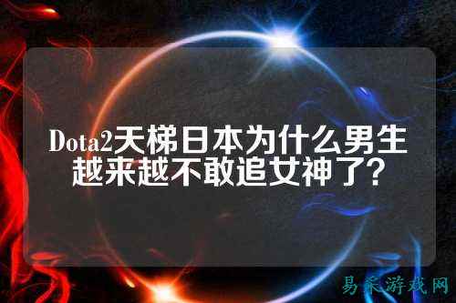 Dota2天梯日本为什么男生越来越不敢追女神了?
