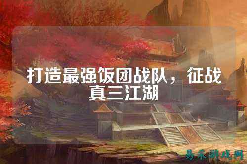 打造最强饭团战队,征战真三江湖