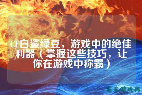 CF白鲨绿豆,游戏中的绝佳利器(掌握这些技巧,让你在游戏中称霸)