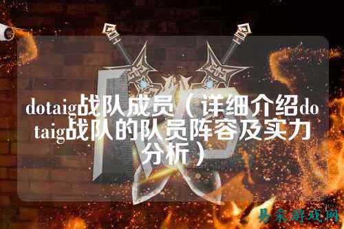 dotaig战队成员（详细介绍dotaig战队的队员阵容及实力分析）