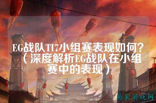 EG战队TI7小组赛表现如何？（深度解析EG战队在小组赛中的表现）