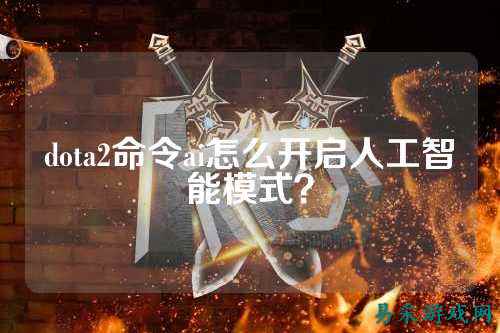 dota2命令ai怎么开启人工智能模式?