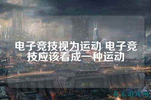 电子竞技视为运动 电子竞技应该看成一种运动