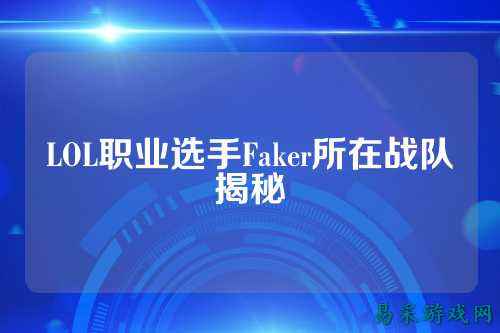 LOL职业选手Faker所在战队揭秘