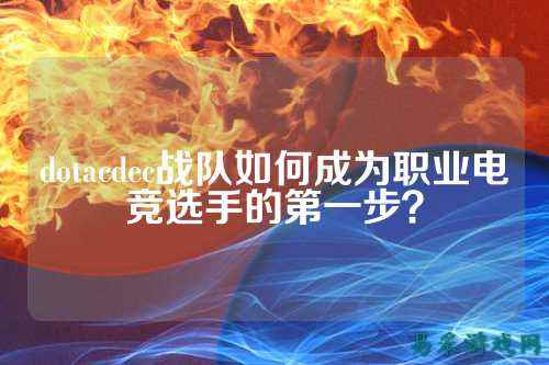 dotacdec战队如何成为职业电竞选手的第一步？
