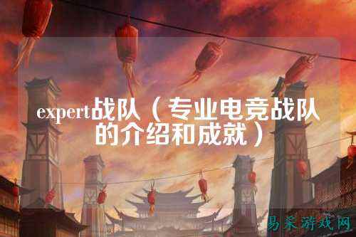 expert战队（专业电竞战队的介绍和成就）