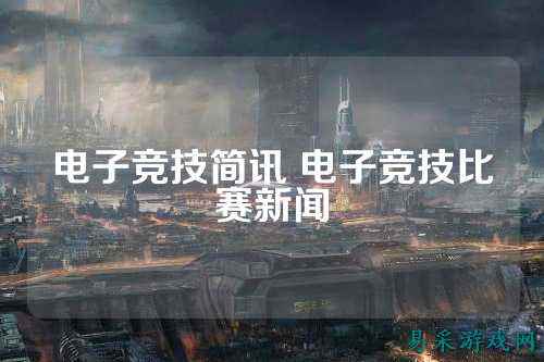 电子竞技简讯 电子竞技比赛新闻