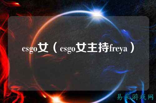csgo女（csgo女主持freya）
