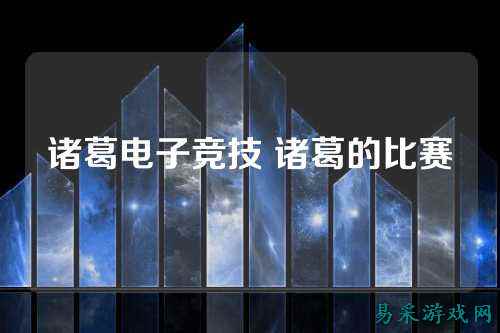 诸葛电子竞技 诸葛的比赛