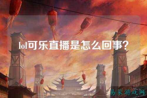lol可乐直播是怎么回事？