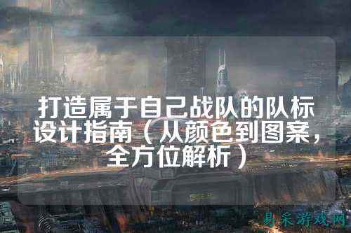 打造属于自己战队的队标设计指南(从颜色到图案,全方位解析)