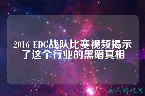 2016 EDG战队比赛视频揭示了这个行业的黑暗真相