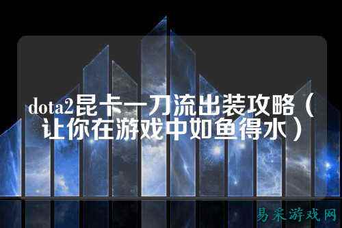 dota2昆卡一刀流出装攻略(让你在游戏中如鱼得水)