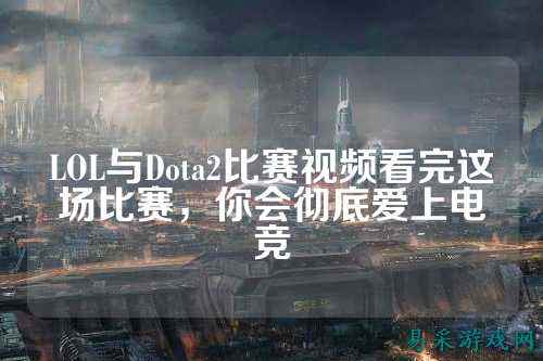 LOL与Dota2比赛视频看完这场比赛,你会彻底爱上电竞
