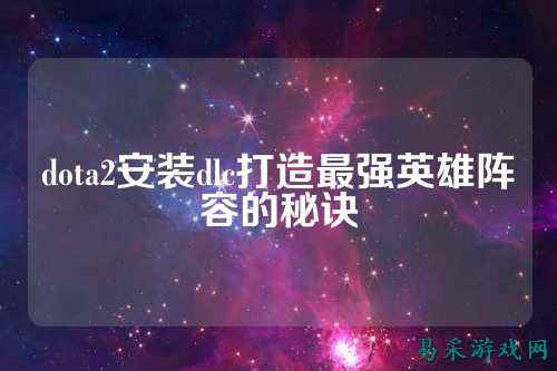 dota2安装dlc打造最强英雄阵容的秘诀