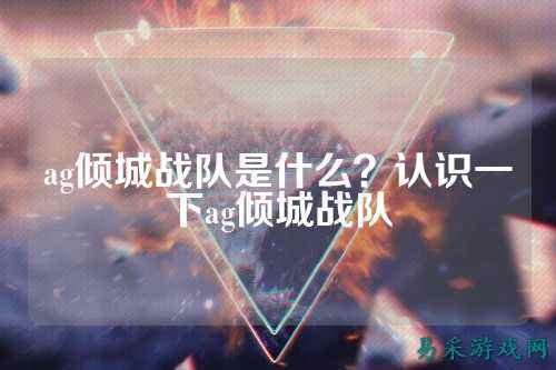 ag倾城战队是什么？认识一下ag倾城战队