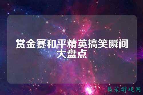 赏金赛和平精英搞笑瞬间大盘点
