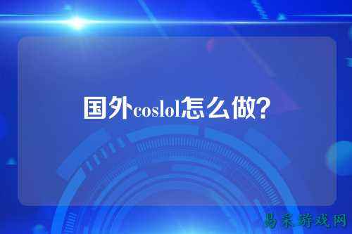 国外coslol怎么做?