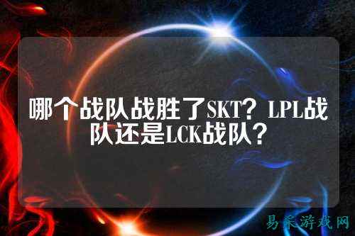 哪个战队战胜了SKT？LPL战队还是LCK战队？