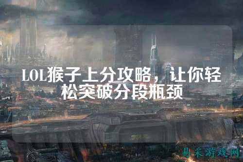 LOL猴子上分攻略,让你轻松突破分段瓶颈