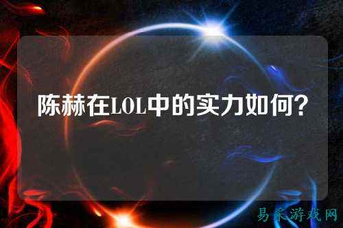 陈赫在LOL中的实力如何?