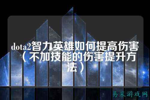 dota2智力英雄如何提高伤害(不加技能的伤害提升方法)