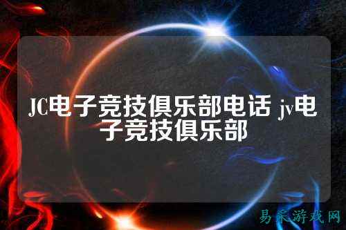 JC电子竞技俱乐部电话 jv电子竞技俱乐部