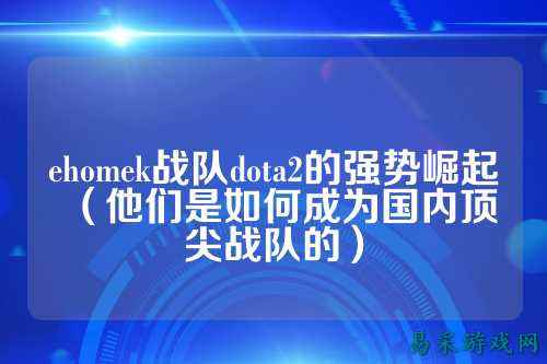 ehomek战队dota2的强势崛起（他们是如何成为国内顶尖战队的）