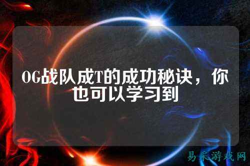 OG战队成T的成功秘诀，你也可以学习到