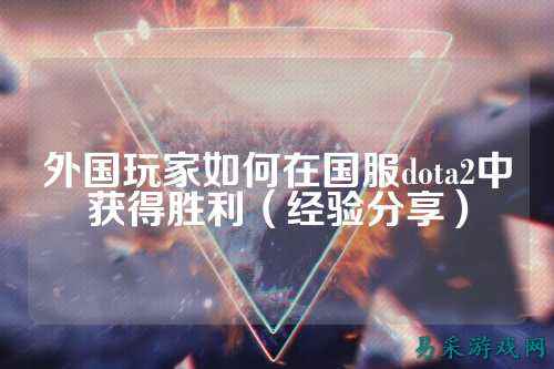 外国玩家如何在国服dota2中获得胜利（经验分享）