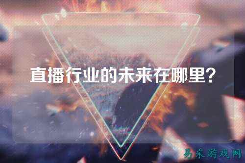 直播行业的未来在哪里？