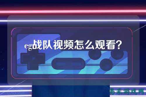 eg战队视频怎么观看？