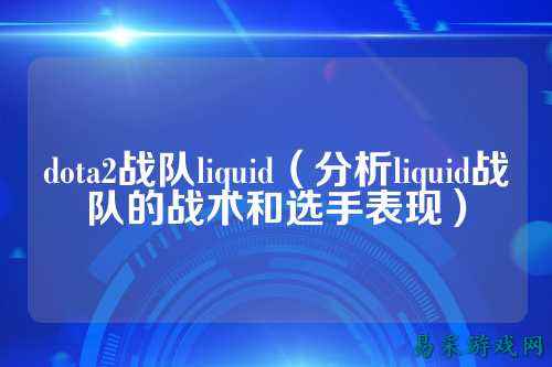 dota2战队liquid（分析liquid战队的战术和选手表现）