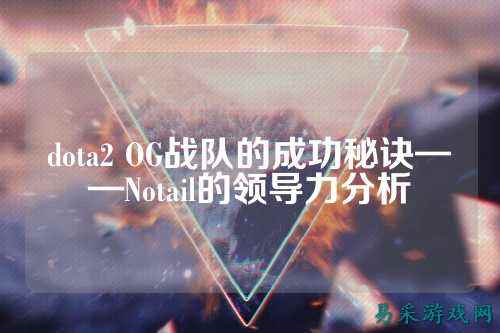 dota2 OG战队的成功秘诀——Notail的领导力分析