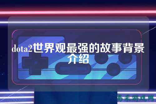 dota2世界观最强的故事背景介绍