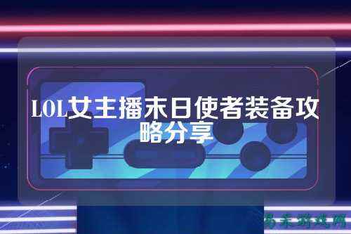 LOL女主播末日使者装备攻略分享