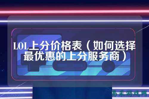 LOL上分价格表（如何选择最优惠的上分服务商）